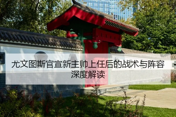 尤文图斯官宣新主帅上任后的战术与阵容深度解读