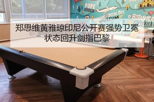郑思维黄雅琼印尼公开赛强势卫冕 状态回升剑指巴黎